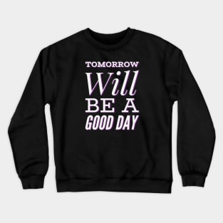 Tomorrow will be a good day Crewneck Sweatshirt